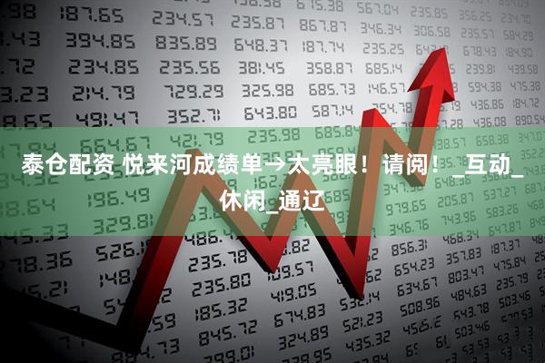 泰仓配资 悦来河成绩单→太亮眼！请阅！_互动_休闲_通辽