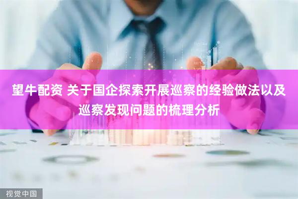 望牛配资 关于国企探索开展巡察的经验做法以及巡察发现问题的梳理分析
