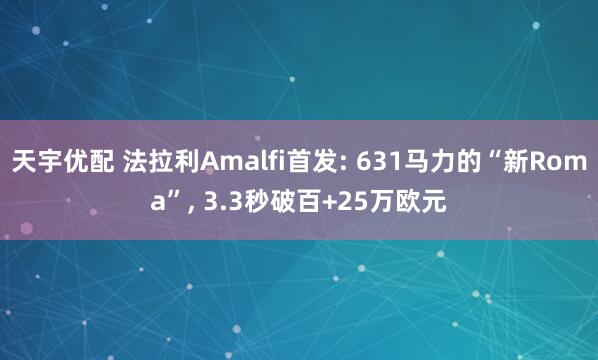 天宇优配 法拉利Amalfi首发: 631马力的“新Roma”, 3.3秒破百+25万欧元