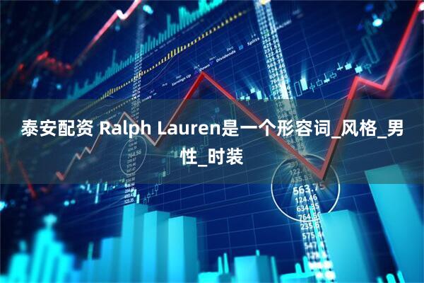 泰安配资 Ralph Lauren是一个形容词_风格_男性_时装