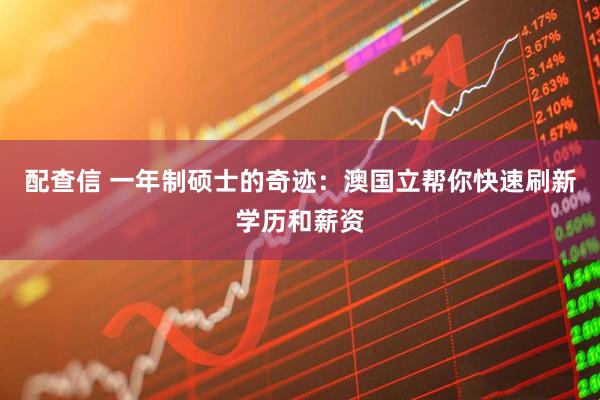 配查信 一年制硕士的奇迹：澳国立帮你快速刷新学历和薪资