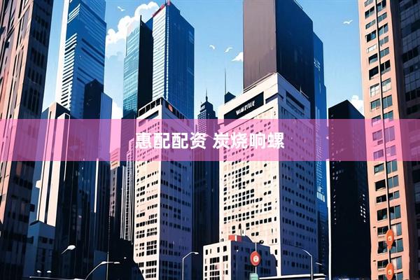 惠配配资 炭烧响螺