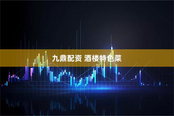 九鼎配资 酒楼特色菜