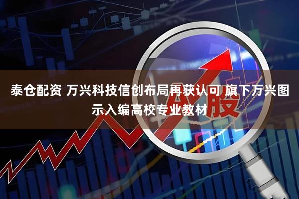 泰仓配资 万兴科技信创布局再获认可 旗下万兴图示入编高校专业教材