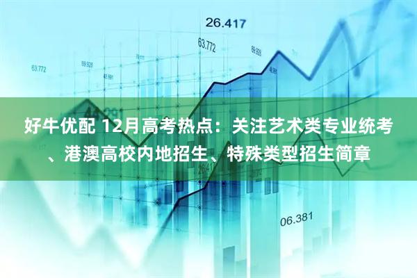 好牛优配 12月高考热点：关注艺术类专业统考、港澳高校内地招生、特殊类型招生简章