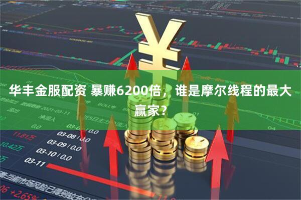 华丰金服配资 暴赚6200倍，谁是摩尔线程的最大赢家？