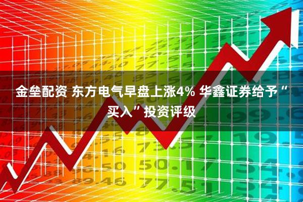 金垒配资 东方电气早盘上涨4% 华鑫证券给予“买入”投资评级